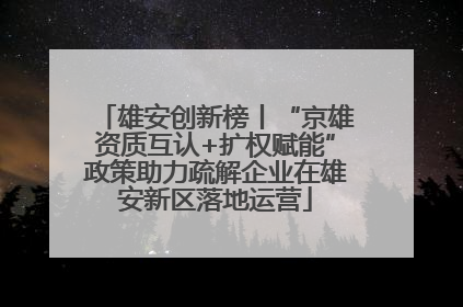 雄安创新榜丨“京雄资质互认+扩权赋能”政策助力疏解企业在雄安新区落地运营