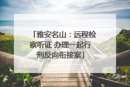 雅安名山：远程检察听证 办理一起行刑反向衔接案