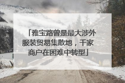 雅宝路曾是最大涉外服装贸易集散地，千家商户在困难中转型
