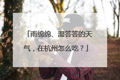 雨绵绵、湿答答的天气，在杭州怎么吃？