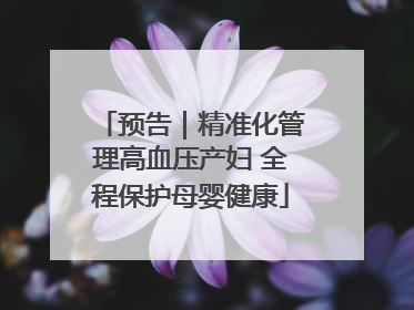 预告｜精准化管理高血压产妇 全程保护母婴健康