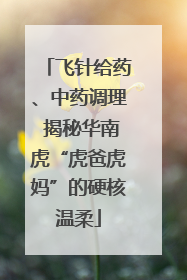 飞针给药、中药调理 揭秘华南虎“虎爸虎妈”的硬核温柔
