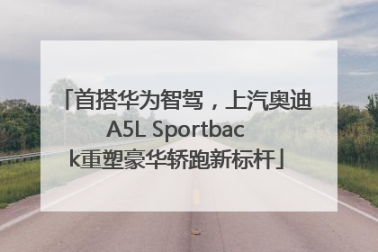 首搭华为智驾，上汽奥迪A5L Sportback重塑豪华轿跑新标杆