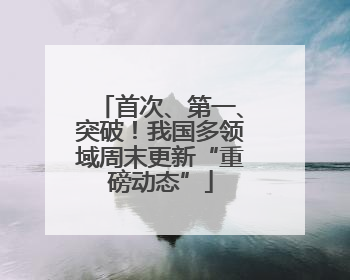 首次、第一、突破！我国多领域周末更新“重磅动态”