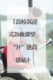 高校沉浸式急救课堂“开”进高铁站