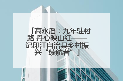 高永滔：九年驻村路 丹心映山红——记印江自治县乡村振兴“续航者”