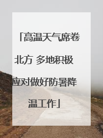 高温天气席卷北方 多地积极应对做好防暑降温工作
