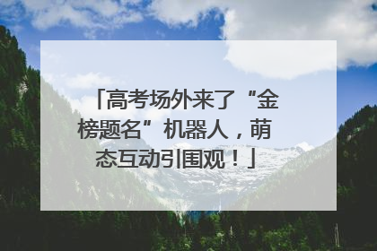 高考场外来了“金榜题名”机器人，萌态互动引围观！