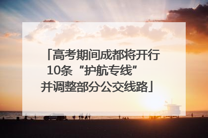 高考期间成都将开行10条“护航专线” 并调整部分公交线路