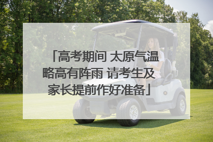 高考期间 太原气温略高有阵雨 请考生及家长提前作好准备
