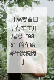 高考首日，有车主开尾号“985”的车给考生送祝福