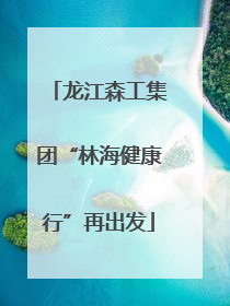 龙江森工集团“林海健康行”再出发
