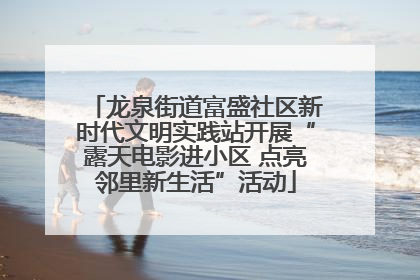 龙泉街道富盛社区新时代文明实践站开展“露天电影进小区 点亮邻里新生活”活动