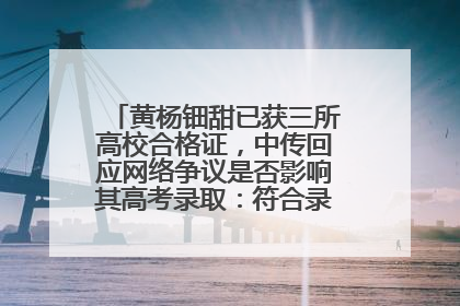 黄杨钿甜已获三所高校合格证，中传回应网络争议是否影响其高考录取：符合录取条件就能录取