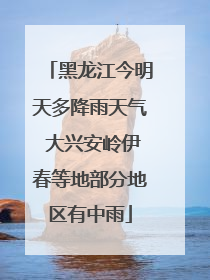 黑龙江今明天多降雨天气 大兴安岭伊春等地部分地区有中雨