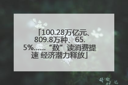 100.28万亿元、809.8万种、65.5%……“数”读消费提速 经济潜力释放