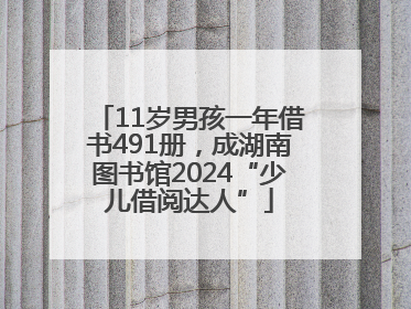 11岁男孩一年借书491册，成湖南图书馆2024“少儿借阅达人”