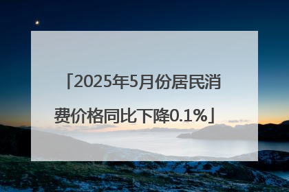2025年5月份居民消费价格同比下降0.1%