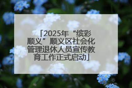 2025年“缤彩顺义”顺义区社会化管理退休人员宣传教育工作正式启动