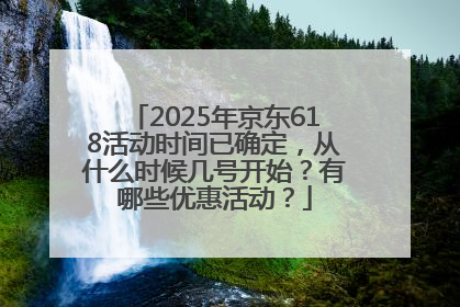 2025年京东618活动时间已确定，从什么时候几号开始？有哪些优惠活动？