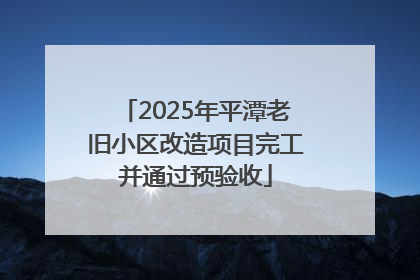 2025年平潭老旧小区改造项目完工并通过预验收