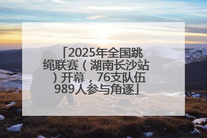2025年全国跳绳联赛（湖南长沙站）开幕，76支队伍989人参与角逐