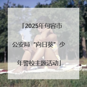 2025年句容市公安局“向日葵”少年警校主题活动