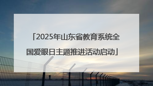 2025年山东省教育系统全国爱眼日主题推进活动启动