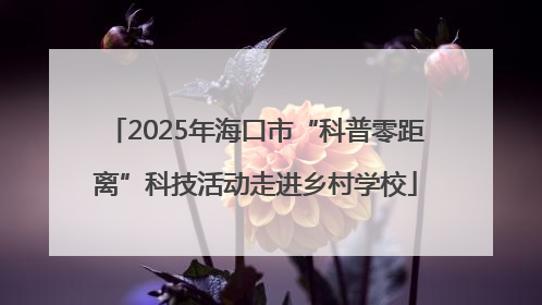 2025年海口市“科普零距离”科技活动走进乡村学校