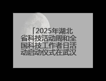 2025年湖北省科技活动周和全国科技工作者日活动启动仪式在武汉植物园启幕