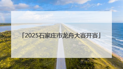2025石家庄市龙舟大赛开赛