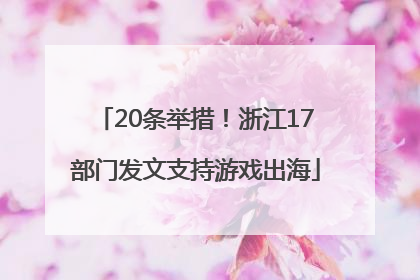 20条举措！浙江17部门发文支持游戏出海