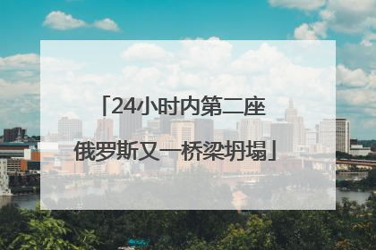 24小时内第二座 俄罗斯又一桥梁坍塌