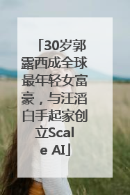 30岁郭露西成全球最年轻女富豪，与汪滔白手起家创立Scale AI