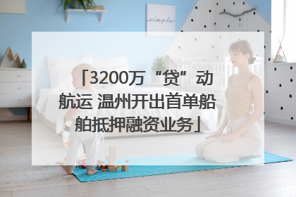 3200万“贷”动航运 温州开出首单船舶抵押融资业务
