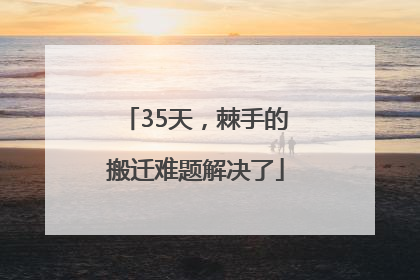 35天，棘手的搬迁难题解决了
