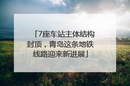 7座车站主体结构封顶，青岛这条地铁线路迎来新进展