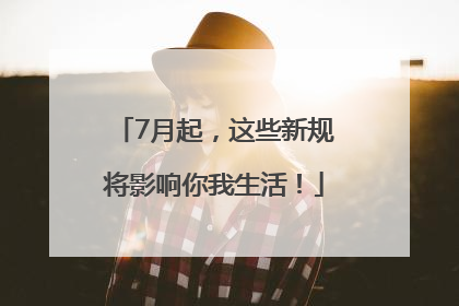 7月起，这些新规将影响你我生活！