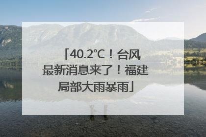 40.2℃！台风最新消息来了！福建局部大雨暴雨