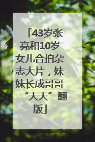 43岁张亮和10岁女儿合拍杂志大片，妹妹长成哥哥“天天”翻版