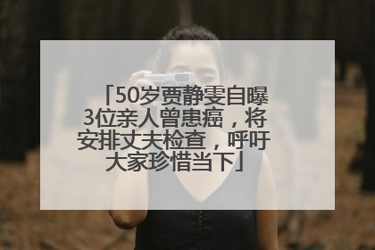 50岁贾静雯自曝3位亲人曾患癌，将安排丈夫检查，呼吁大家珍惜当下