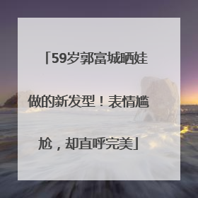 59岁郭富城晒娃做的新发型！表情尴尬，却直呼完美