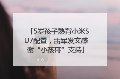 5岁孩子熟背小米SU7配置，雷军发文感谢“小孩哥”支持