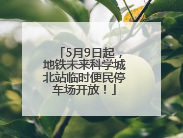5月9日起，地铁未来科学城北站临时便民停车场开放！