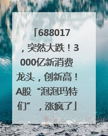 688017，突然大跌！3000亿新消费龙头，创新高！A股“泡泡玛特们”，涨疯了