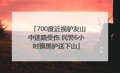 700度近视驴友山中迷路受伤 民警6小时摸黑护送下山