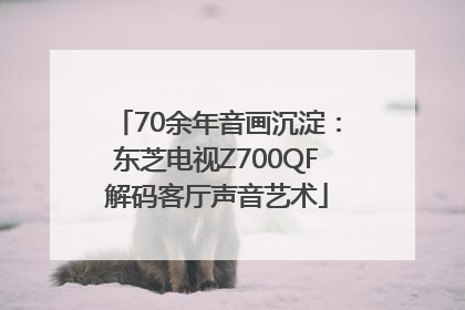 70余年音画沉淀：东芝电视Z700QF解码客厅声音艺术