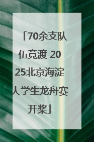 70余支队伍竞渡 2025北京海淀大学生龙舟赛开桨