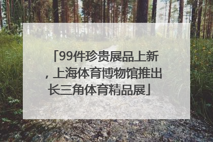 99件珍贵展品上新，上海体育博物馆推出长三角体育精品展