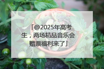 @2025年高考生，两场精品音乐会赠票福利来了